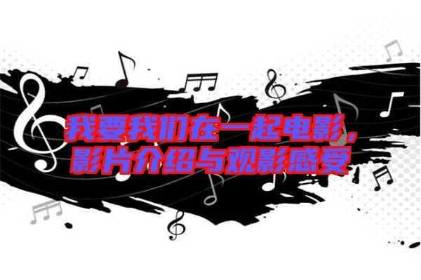 我要我們?cè)谝黄痣娪?，影片介紹與觀影感受