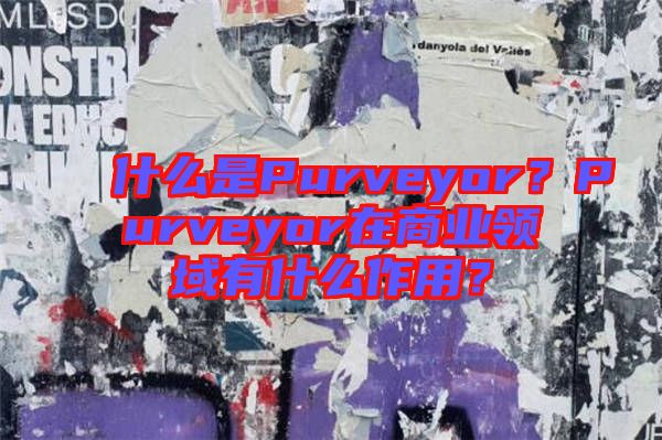 什么是Purveyor？Purveyor在商業(yè)領(lǐng)域有什么作用？