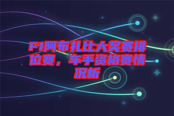 F1阿布扎比大獎(jiǎng)賽排位賽，車手資格賽情況析