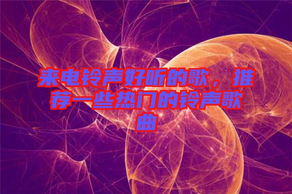 來(lái)電鈴聲好聽(tīng)的歌，推薦一些熱門的鈴聲歌曲