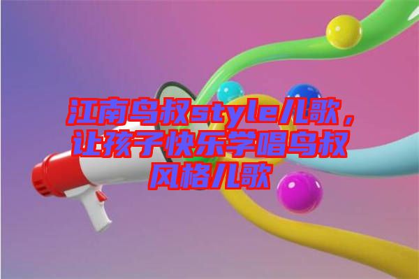 江南鳥(niǎo)叔style兒歌，讓孩子快樂(lè)學(xué)唱鳥(niǎo)叔風(fēng)格兒歌