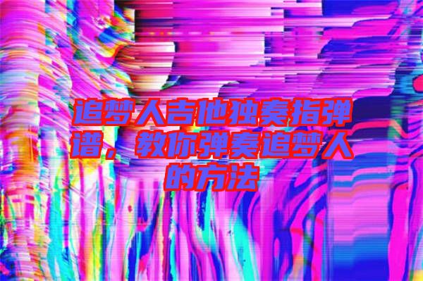 追夢(mèng)人吉他獨(dú)奏指彈譜，教你彈奏追夢(mèng)人的方法
