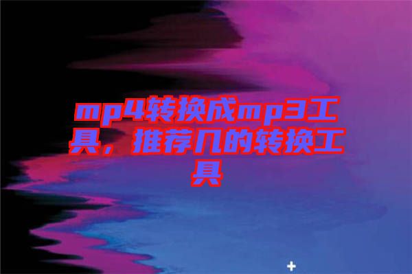 mp4轉(zhuǎn)換成mp3工具，推薦幾的轉(zhuǎn)換工具