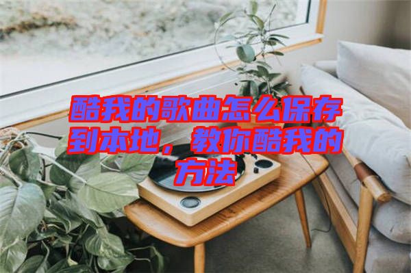 酷我的歌曲怎么保存到本地，教你酷我的方法