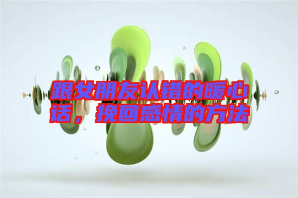 跟女朋友認錯的暖心話，挽回感情的方法