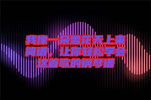 我像一朵雪花天上來簡譜，讓你輕松學(xué)會這首歌的鋼琴譜