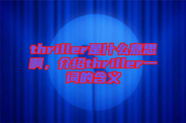 thriller是什么意思啊，介紹thriller一詞的含義
