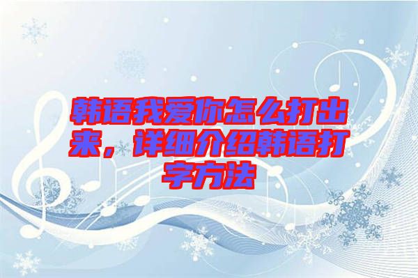 韓語我愛你怎么打出來，詳細介紹韓語打字方法