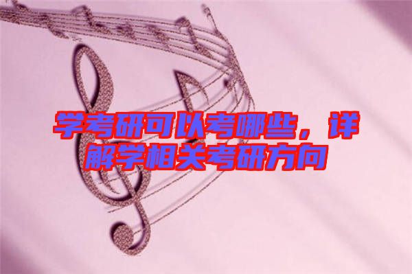 學(xué)考研可以考哪些，詳解學(xué)相關(guān)考研方向
