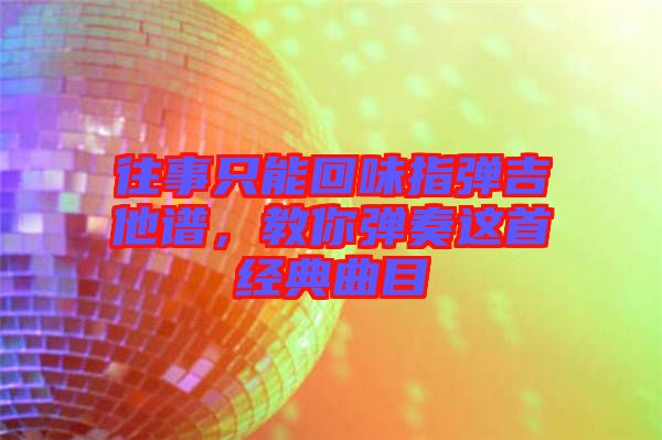 往事只能回味指彈吉他譜，教你彈奏這首經(jīng)典曲目
