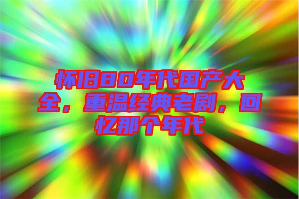 懷舊80年代國產大全，重溫經典老劇，回憶那個年代