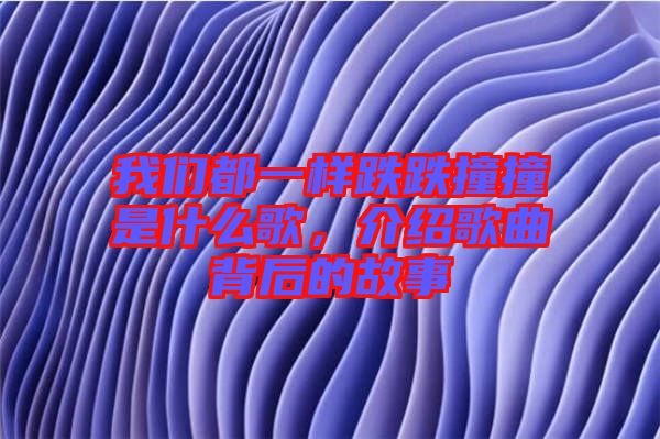 我們都一樣跌跌撞撞是什么歌，介紹歌曲背后的故事