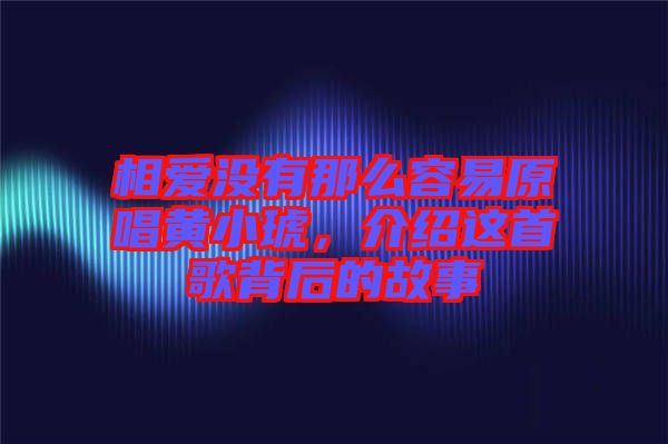 相愛沒有那么容易原唱黃小琥，介紹這首歌背后的故事