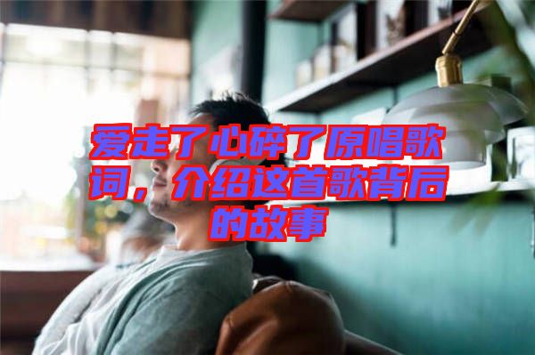 愛走了心碎了原唱歌詞，介紹這首歌背后的故事