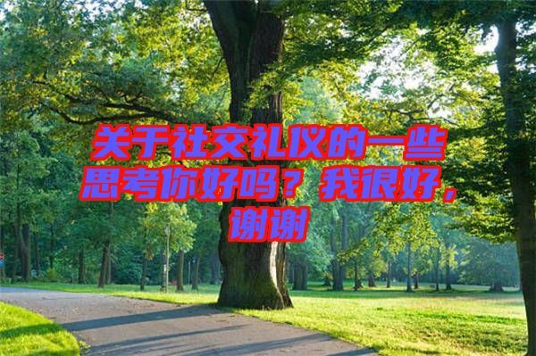 關(guān)于社交禮儀的一些思考你好嗎？我很好，謝謝