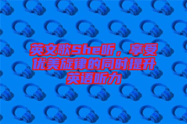 英文歌She聽(tīng)，享受優(yōu)美旋律的同時(shí)提升英語(yǔ)聽(tīng)力