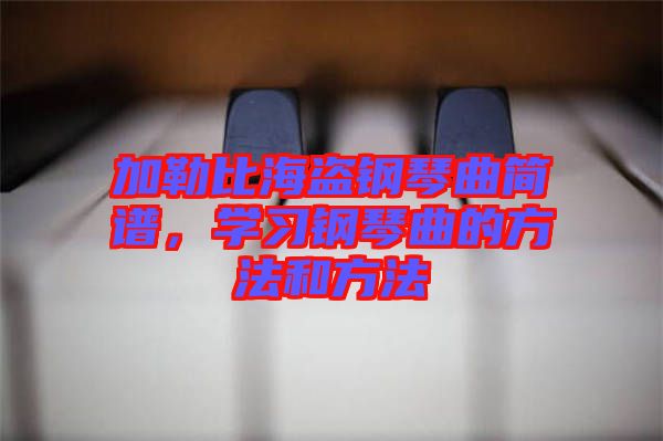 加勒比海盜鋼琴曲簡譜，學(xué)習鋼琴曲的方法和方法
