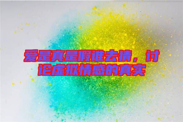 愛(ài)是真是假誰(shuí)去猜，討論虛擬情感的真實(shí)