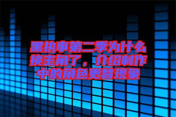 黑執(zhí)事第二季為什么換主角了，介紹制作中的角色更替現(xiàn)象
