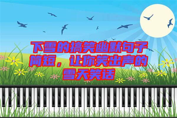 下雪的搞笑幽默句子簡(jiǎn)短，讓你笑出聲的雪天笑話