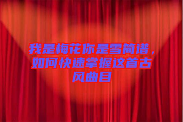 我是梅花你是雪簡譜，如何快速掌握這首古風曲目