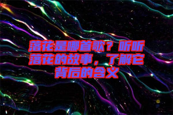 落花是哪首歌？聽聽落花的故事，了解它背后的含義