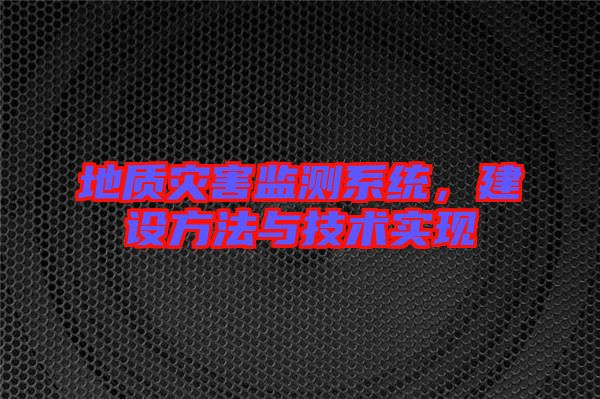 地質(zhì)災(zāi)害監(jiān)測(cè)系統(tǒng)，建設(shè)方法與技術(shù)實(shí)現(xiàn)
