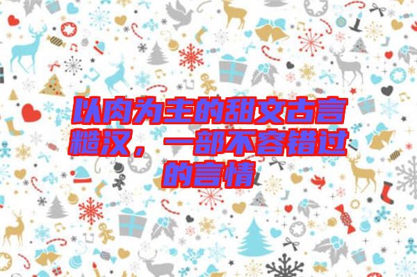 以肉為主的甜文古言糙漢，一部不容錯過的言情