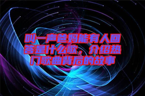 叫一聲爸媽能有人回答是什么歌，介紹熱門(mén)歌曲背后的故事
