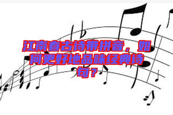 江南春古詩(shī)帶拼音，如何更好地品味經(jīng)典詩(shī)句？