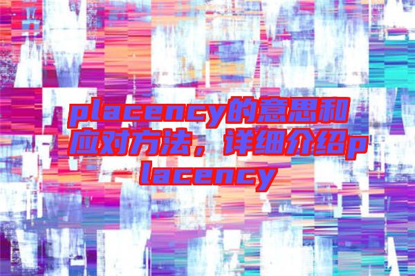 placency的意思和應(yīng)對方法，詳細(xì)介紹placency