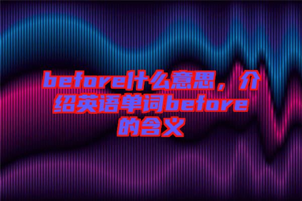 before什么意思，介紹英語單詞before的含義