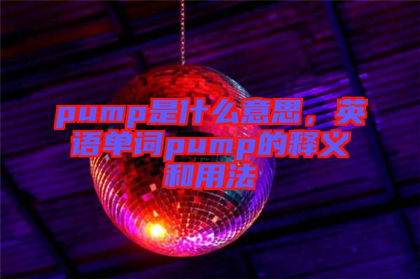 pump是什么意思，英語(yǔ)單詞pump的釋義和用法