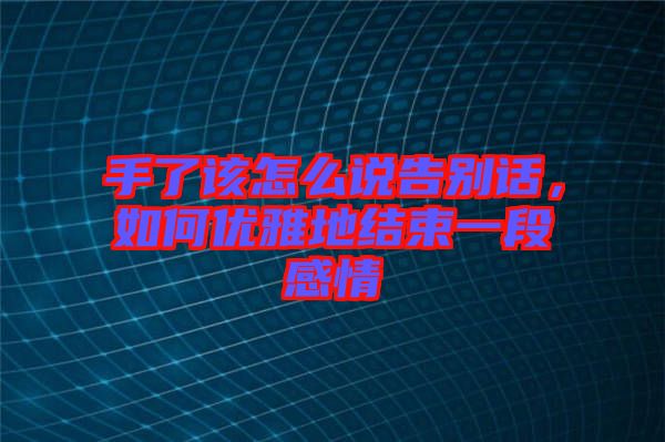 手了該怎么說告別話，如何優(yōu)雅地結(jié)束一段感情