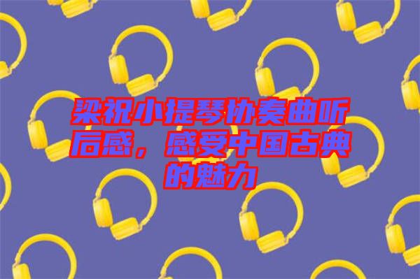 梁祝小提琴協(xié)奏曲聽后感，感受中國(guó)古典的魅力