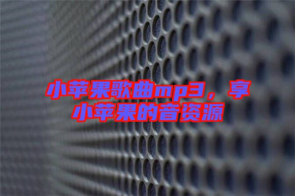 小蘋果歌曲mp3，享小蘋果的音資源
