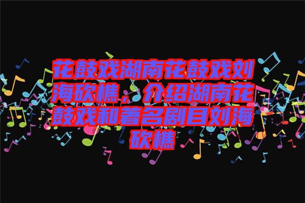 花鼓戲湖南花鼓戲劉?？抽裕榻B湖南花鼓戲和著名劇目劉?？抽? width=