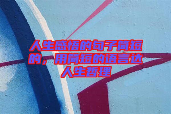 人生感悟的句子簡(jiǎn)短的，用簡(jiǎn)短的語(yǔ)言達(dá)人生哲理