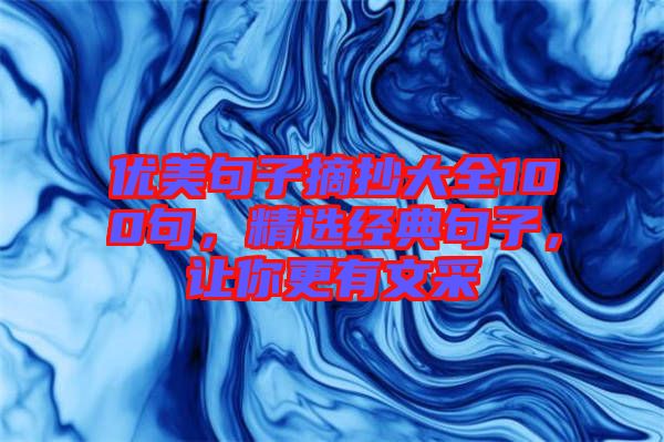 優(yōu)美句子摘抄大全100句，精選經(jīng)典句子，讓你更有文采