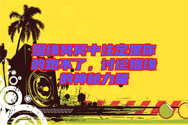 姻緣冥冥中注定是你的跑不了，討論姻緣的神秘力量