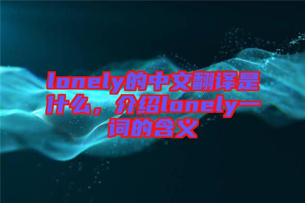 lonely的中文翻譯是什么，介紹lonely一詞的含義