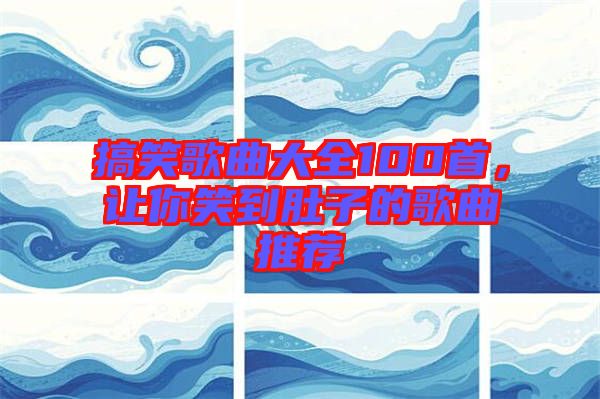 搞笑歌曲大全100首，讓你笑到肚子的歌曲推薦