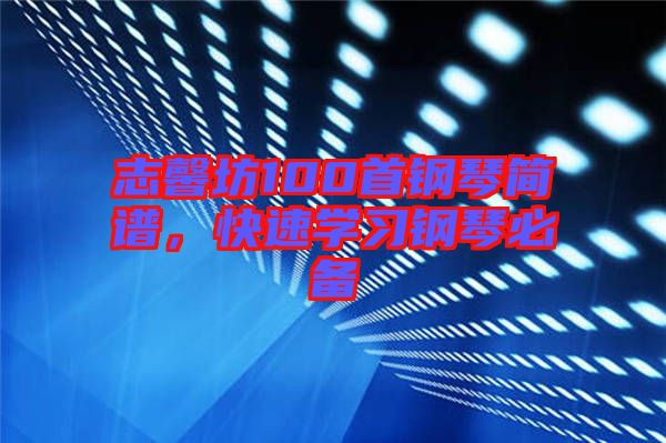 志馨坊100首鋼琴簡譜，快速學(xué)習(xí)鋼琴必備
