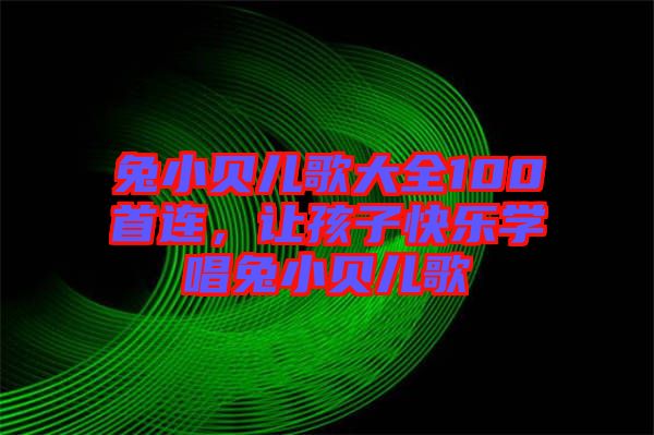 兔小貝兒歌大全100首連，讓孩子快樂學(xué)唱兔小貝兒歌