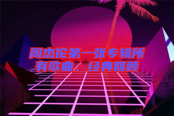 周杰倫第一張專輯所有歌曲，經(jīng)典回顧