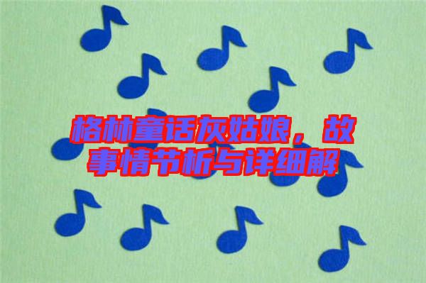 格林童話灰姑娘，故事情節(jié)析與詳細解