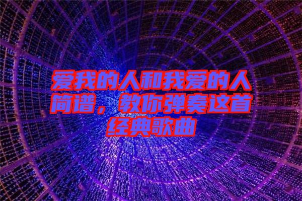 愛(ài)我的人和我愛(ài)的人簡(jiǎn)譜，教你彈奏這首經(jīng)典歌曲