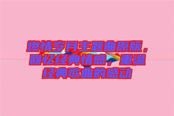 燃情歲月主題曲原版，回憶經(jīng)典情感，重溫經(jīng)典歌曲的感動(dòng)