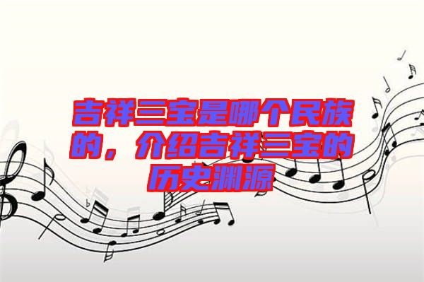 吉祥三寶是哪個(gè)民族的，介紹吉祥三寶的歷史淵源