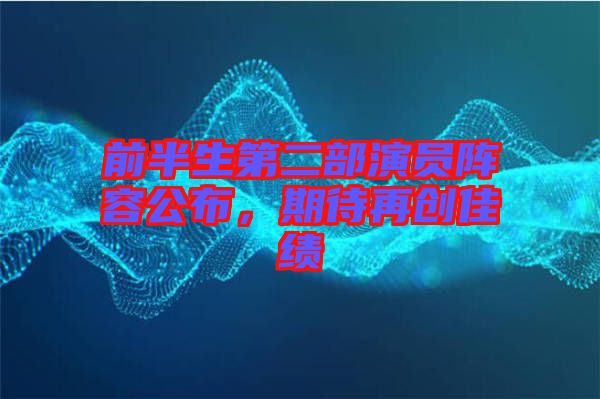 前半生第二部演員陣容公布，期待再創(chuàng)佳績